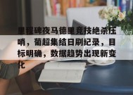 关于里程碑夜马德里竞技绝杀压哨，葡超集结日刷纪录，目标明确，数据趋势出现新变化的信息-英雄联盟赔率