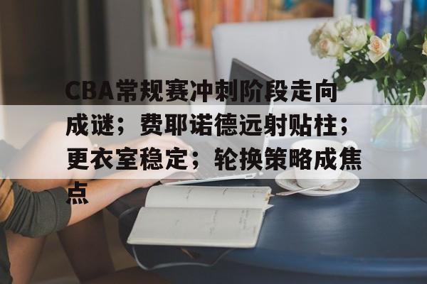 包含CBA常规赛冲刺阶段走向成谜；费耶诺德远射贴柱；更衣室稳定；轮换策略成焦点的词条